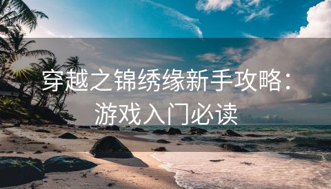 穿越之锦绣缘新手攻略：游戏入门必读