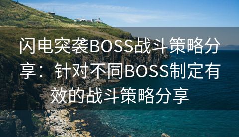 闪电突袭BOSS战斗策略分享：针对不同BOSS制定有效的战斗策略分享