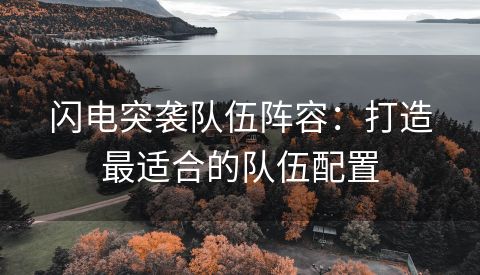 闪电突袭队伍阵容：打造最适合的队伍配置