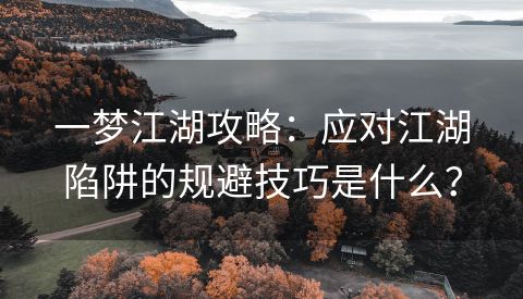 一梦江湖攻略：应对江湖陷阱的规避技巧是什么？