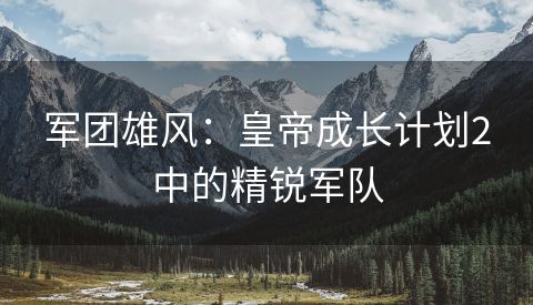 军团雄风：皇帝成长计划2中的精锐军队