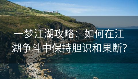 一梦江湖攻略：如何在江湖争斗中保持胆识和果断？