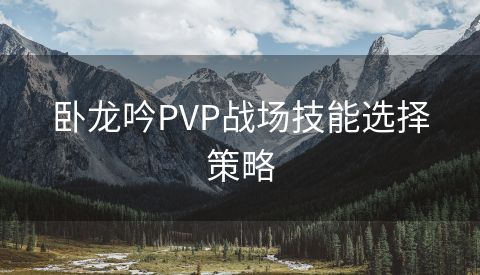 卧龙吟PVP战场技能选择策略