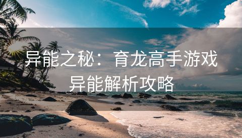 异能之秘：育龙高手游戏异能解析攻略