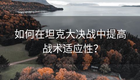 如何在坦克大决战中提高战术适应性？