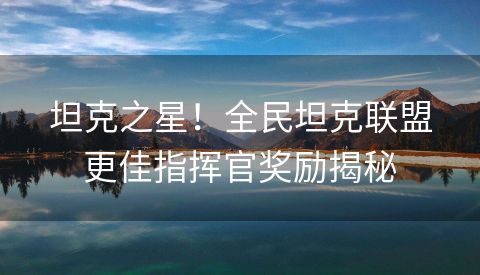 坦克之星！全民坦克联盟更佳指挥官奖励揭秘