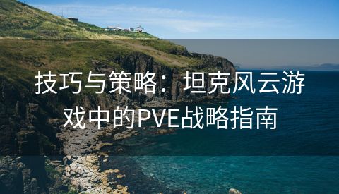 技巧与策略：坦克风云游戏中的PVE战略指南