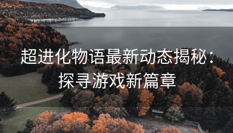 超进化物语最新动态揭秘：探寻游戏新篇章