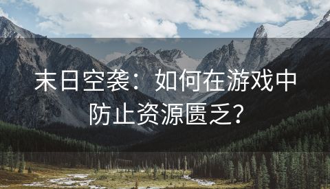 末日空袭：如何在游戏中防止资源匮乏？