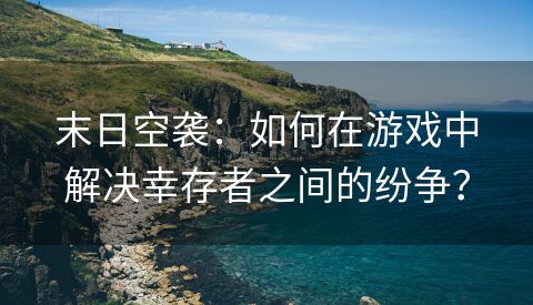 末日空袭：如何在游戏中解决幸存者之间的纷争？