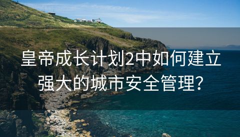 皇帝成长计划2中如何建立强大的城市安全管理？