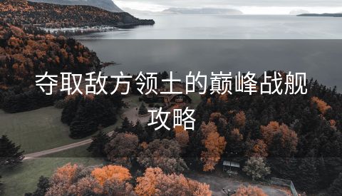 夺取敌方领土的巅峰战舰攻略