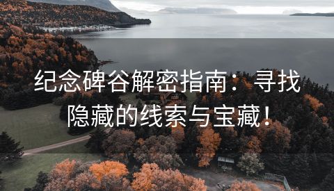 纪念碑谷解密指南：寻找隐藏的线索与宝藏！