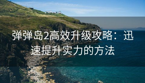 弹弹岛2高效升级攻略：迅速提升实力的方法