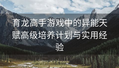 育龙高手游戏中的异能天赋高级培养计划与实用经验