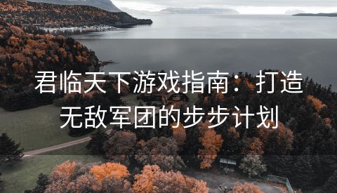 君临天下游戏指南：打造无敌军团的步步计划