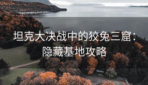 坦克大决战中的狡兔三窟：隐藏基地攻略