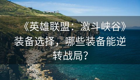 《英雄联盟：激斗峡谷》装备选择，哪些装备能逆转战局？