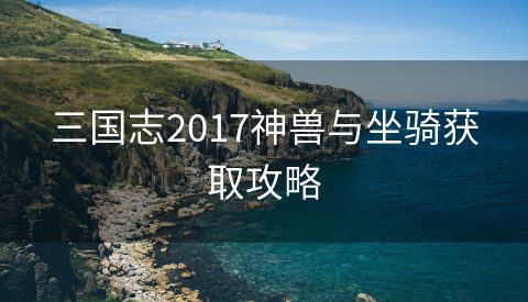 三国志2017神兽与坐骑获取攻略