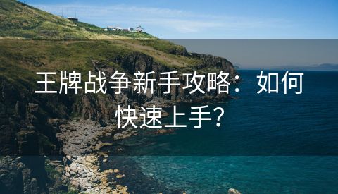 王牌战争新手攻略：如何快速上手？