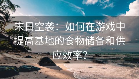 末日空袭：如何在游戏中提高基地的食物储备和供应效率？