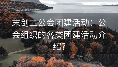 末剑二公会团建活动：公会组织的各类团建活动介绍？