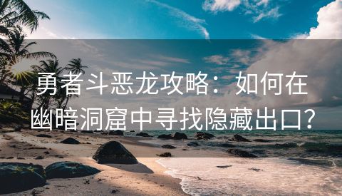 勇者斗恶龙攻略：如何在幽暗洞窟中寻找隐藏出口？