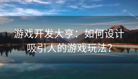 游戏开发大亨：如何设计吸引人的游戏玩法？