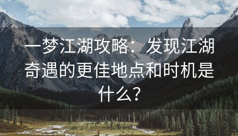 一梦江湖攻略：发现江湖奇遇的更佳地点和时机是什么？