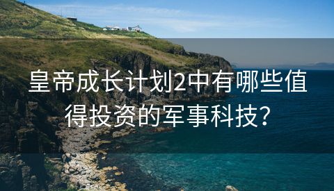 皇帝成长计划2中有哪些值得投资的军事科技？