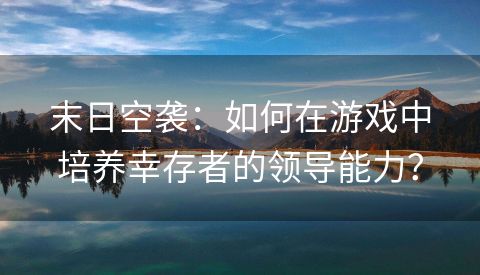 末日空袭：如何在游戏中培养幸存者的领导能力？