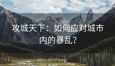 攻城天下：如何应对城市内的暴乱？