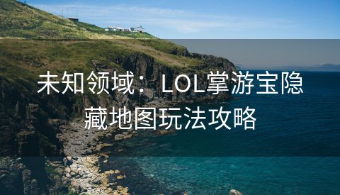 未知领域：LOL掌游宝隐藏地图玩法攻略