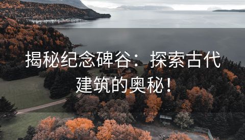 揭秘纪念碑谷：探索古代建筑的奥秘！