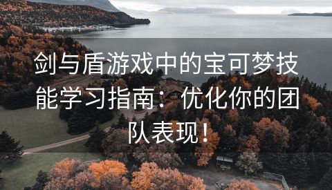 剑与盾游戏中的宝可梦技能学习指南：优化你的团队表现！