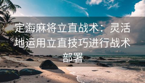 定海麻将立直战术：灵活地运用立直技巧进行战术部署