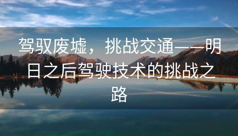 驾驭废墟，挑战交通——明日之后驾驶技术的挑战之路