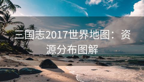 三国志2017世界地图：资源分布图解