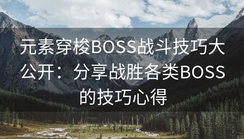 元素穿梭BOSS战斗技巧大公开：分享战胜各类BOSS的技巧心得