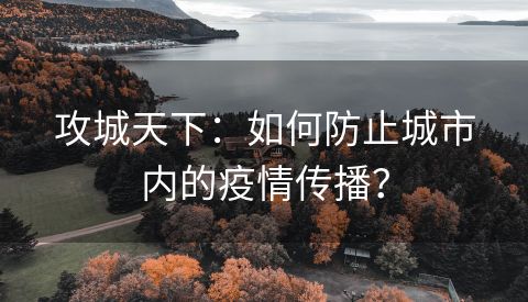 攻城天下：如何防止城市内的疫情传播？