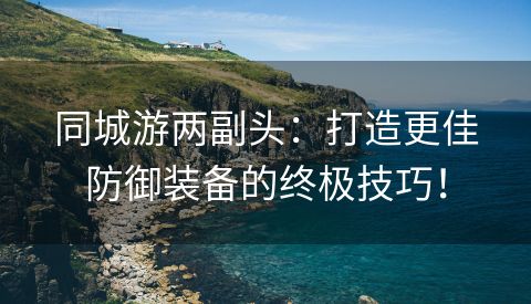 同城游两副头：打造更佳防御装备的终极技巧！