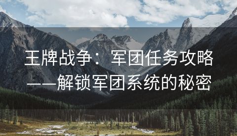 王牌战争：军团任务攻略——解锁军团系统的秘密