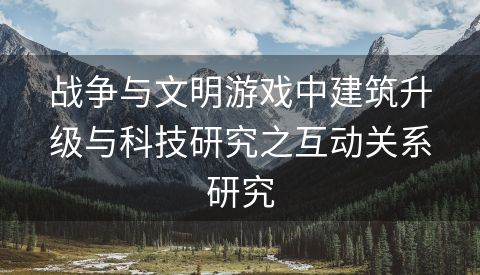 战争与文明游戏中建筑升级与科技研究之互动关系研究