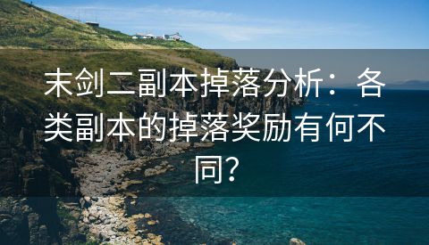 末剑二副本掉落分析：各类副本的掉落奖励有何不同？