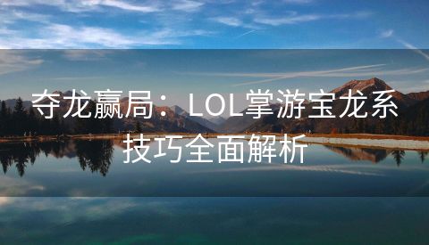 夺龙赢局：LOL掌游宝龙系技巧全面解析