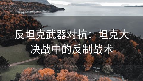 反坦克武器对抗：坦克大决战中的反制战术