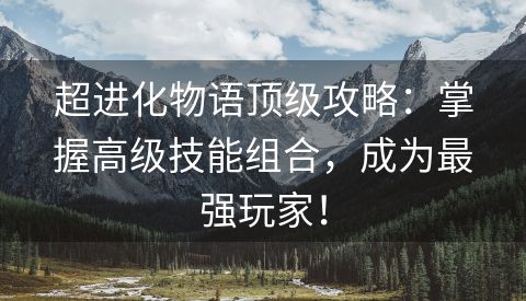 超进化物语顶级攻略：掌握高级技能组合，成为最强玩家！