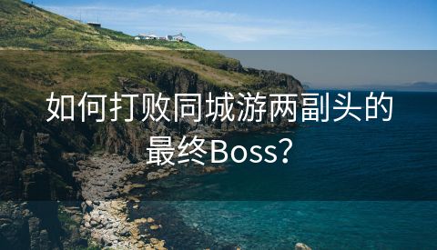 如何打败同城游两副头的最终Boss？