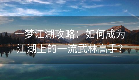 一梦江湖攻略：如何成为江湖上的一流武林高手？