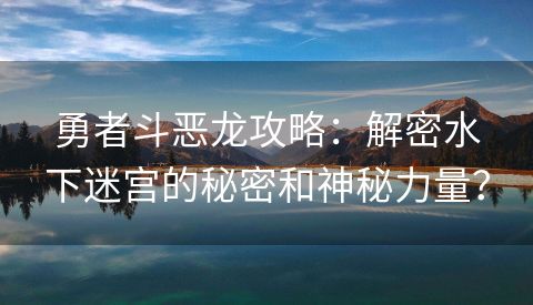 勇者斗恶龙攻略：解密水下迷宫的秘密和神秘力量？